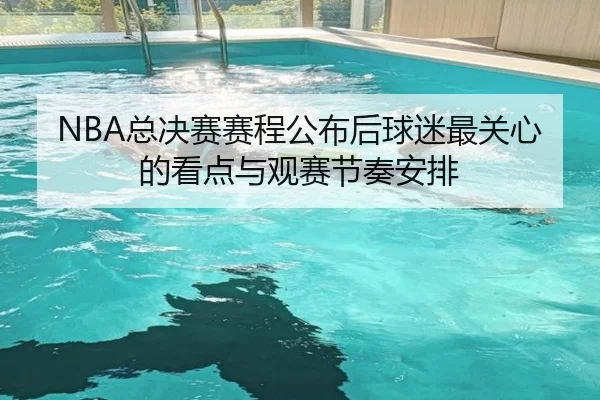 NBA总决赛赛程公布后球迷最关心的看点与观赛节奏安排